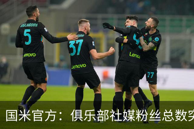 国米官方：俱乐部社媒粉丝总数突破1亿