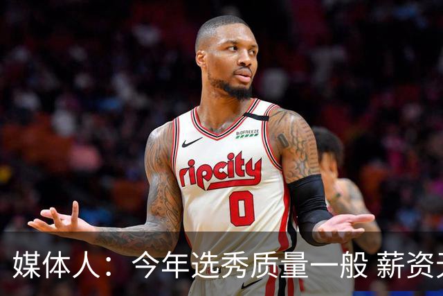 媒体人：今年选秀质量一般 薪资无吸引力 未来几年或都是类似局面