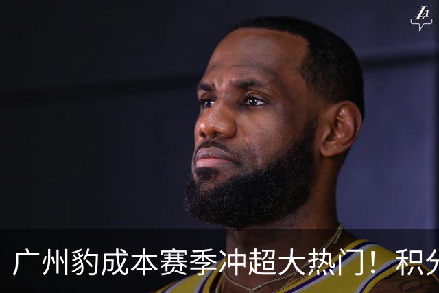 广州豹成本赛季冲超大热门！积分榜领跑优势明显，未来值得期待