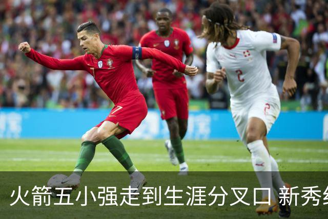 火箭五小强走到生涯分叉口 新秀红利耗光后该怎么办？
