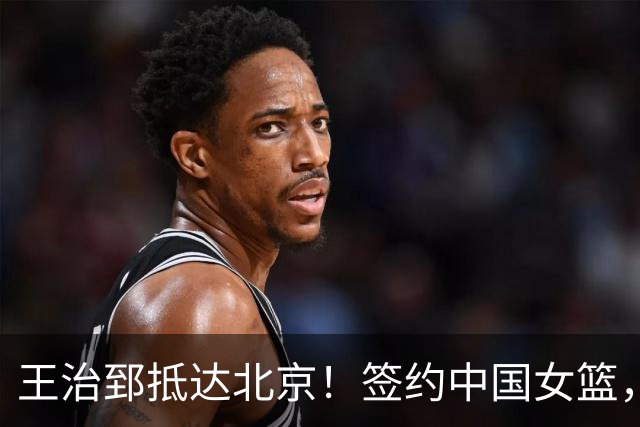 王治郅抵达北京！签约中国女篮，正式上任，新身份曝光，宫鲁鸣亲自推荐！
