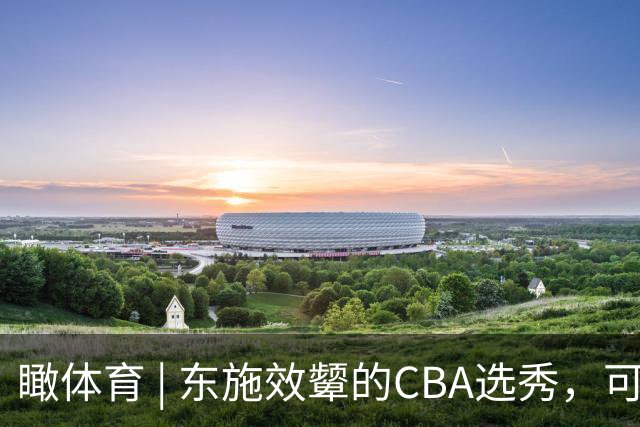 瞰体育 | 东施效颦的CBA选秀，可以休矣！