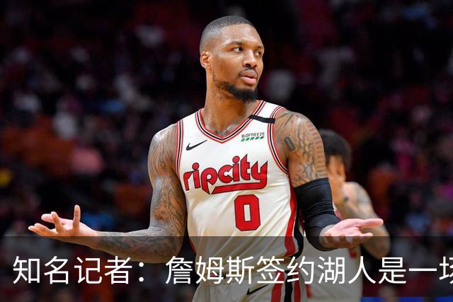 知名记者：詹姆斯签约湖人是一场大戏，但里奇·保罗有点玩太嗨了