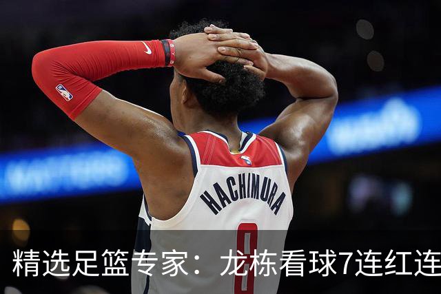 精选足篮专家：龙栋看球7连红连擒3组竞彩串关