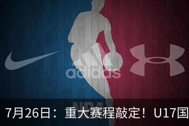 7月26日：重大赛程敲定！U17国足先迎战阿森纳，再战勒沃库森，邝兆镭能否迎来爆发？