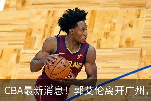 CBA最新消息！郭艾伦离开广州，上海男篮大管家离队，辽宁和段睿骐完成签约