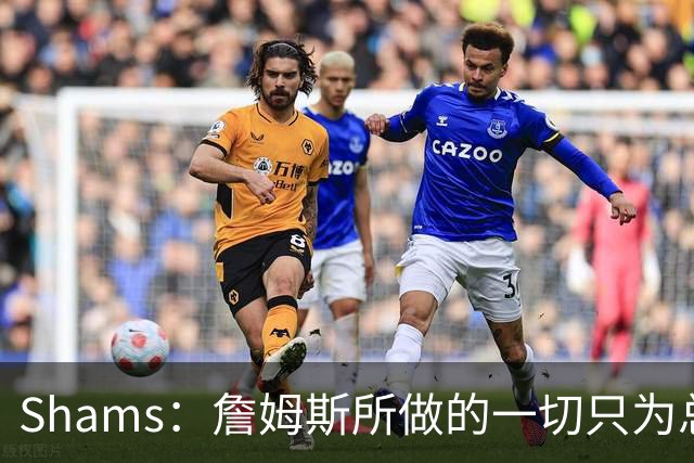 Shams：詹姆斯所做的一切只为总冠军 欲创在四队都夺冠的历史